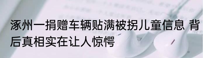 涿州一捐赠车辆贴满被拐儿童信息 背后真相实在让人惊愕