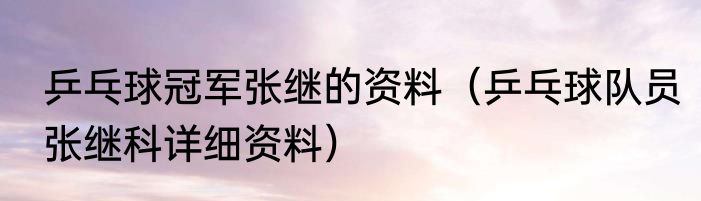 乒乓球冠军张继的资料（乒乓球队员张继科详细资料）