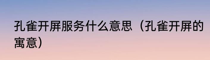 孔雀开屏服务什么意思（孔雀开屏的寓意）