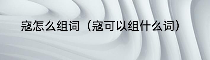 寇怎么组词（寇可以组什么词）