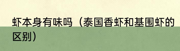 虾本身有味吗（泰国香虾和基围虾的区别）