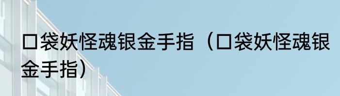 口袋妖怪魂银金手指（口袋妖怪魂银金手指）