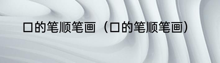 口的笔顺笔画（口的笔顺笔画）