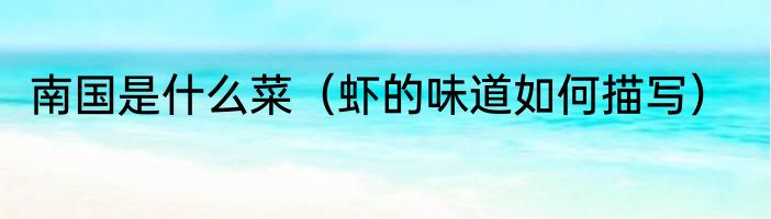 南国是什么菜（虾的味道如何描写）