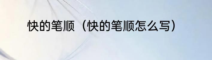 快的笔顺（快的笔顺怎么写）