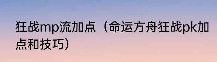 狂战mp流加点（命运方舟狂战pk加点和技巧）