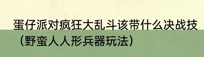 蛋仔派对疯狂大乱斗该带什么决战技（野蛮人人形兵器玩法）