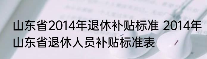 山东省2014年退休补贴标准 2014年山东省退休人员补贴标准表