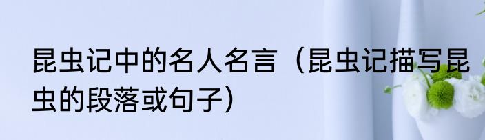 昆虫记中的名人名言（昆虫记描写昆虫的段落或句子）