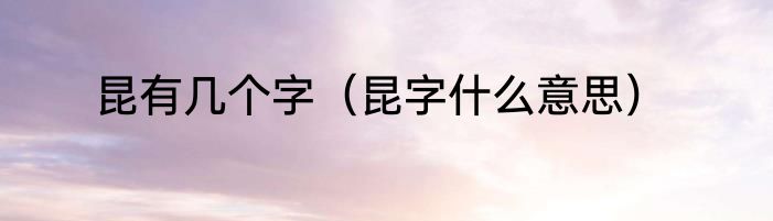 昆有几个字（昆字什么意思）