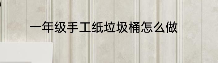 一年级手工纸垃圾桶怎么做