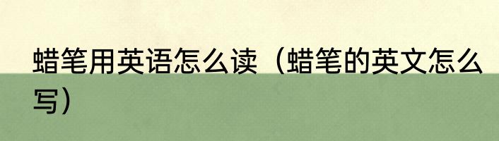 蜡笔用英语怎么读（蜡笔的英文怎么写）