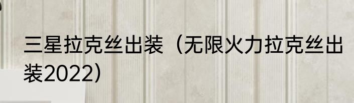 三星拉克丝出装（无限火力拉克丝出装2022）