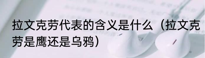 拉文克劳代表的含义是什么（拉文克劳是鹰还是乌鸦）