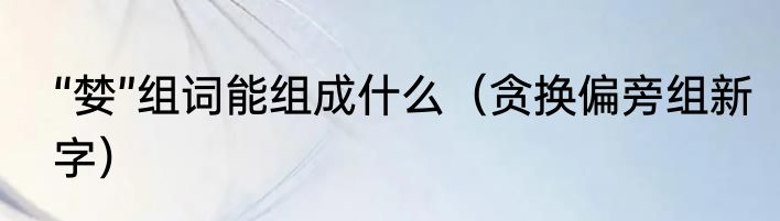 “婪”组词能组成什么（贪换偏旁组新字）