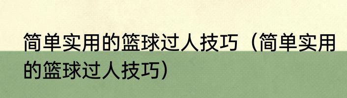 简单实用的篮球过人技巧（简单实用的篮球过人技巧）