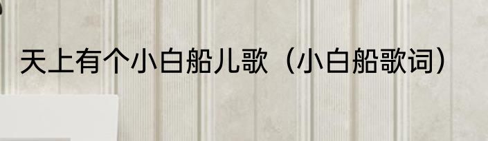 天上有个小白船儿歌（小白船歌词）