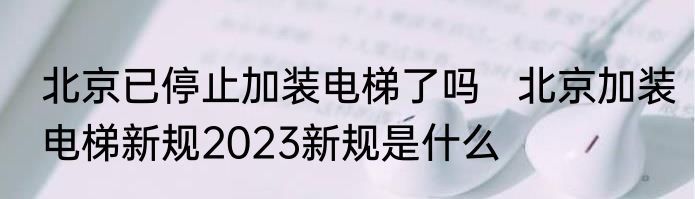 北京已停止加装电梯了吗   北京加装电梯新规2023新规是什么