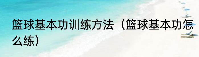 篮球基本功训练方法（篮球基本功怎么练）