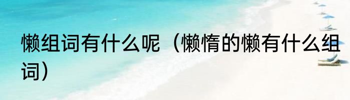 懒组词有什么呢（懒惰的懒有什么组词）
