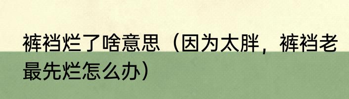 裤裆烂了啥意思（因为太胖，裤裆老最先烂怎么办）