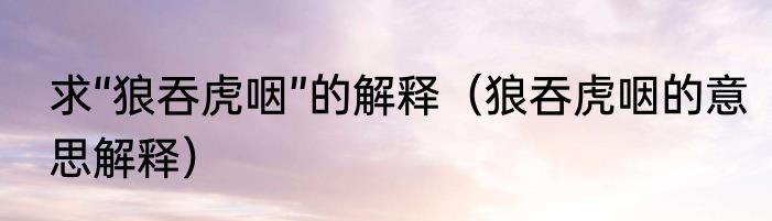 求“狼吞虎咽”的解释（狼吞虎咽的意思解释）