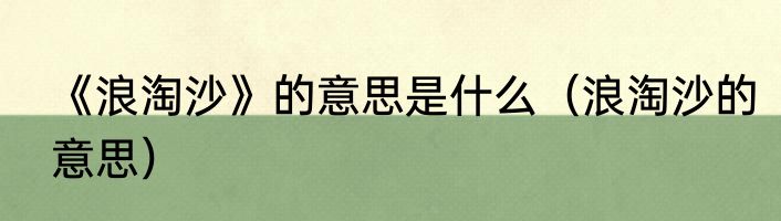 《浪淘沙》的意思是什么（浪淘沙的意思）
