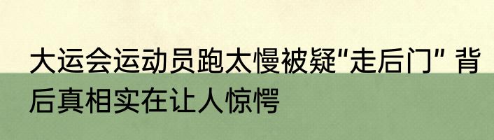大运会运动员跑太慢被疑“走后门” 背后真相实在让人惊愕