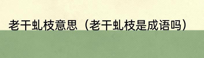老干虬枝意思（老干虬枝是成语吗）