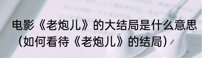电影《老炮儿》的大结局是什么意思（如何看待《老炮儿》的结局）