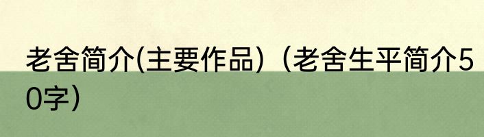 老舍简介(主要作品)（老舍生平简介50字）