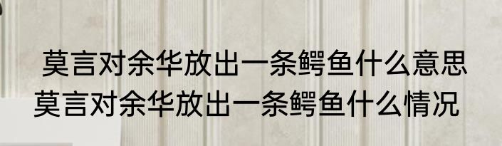  莫言对余华放出一条鳄鱼什么意思  莫言对余华放出一条鳄鱼什么情况