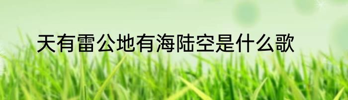 天有雷公地有海陆空是什么歌