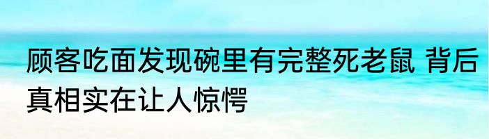顾客吃面发现碗里有完整死老鼠 背后真相实在让人惊愕