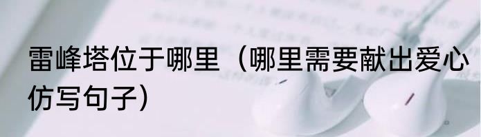 雷峰塔位于哪里（哪里需要献出爱心仿写句子）