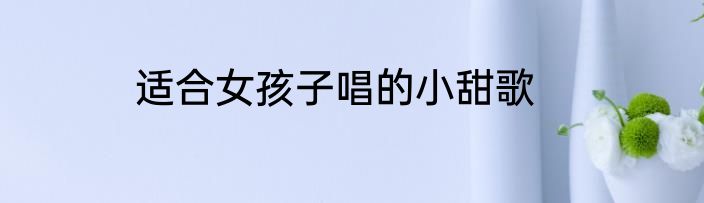 适合女孩子唱的小甜歌