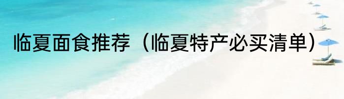 临夏面食推荐（临夏特产必买清单）