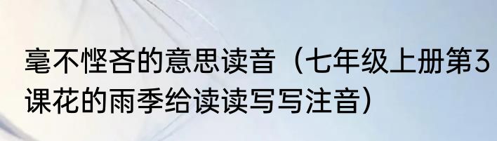 毫不悭吝的意思读音（七年级上册第3课花的雨季给读读写写注音）