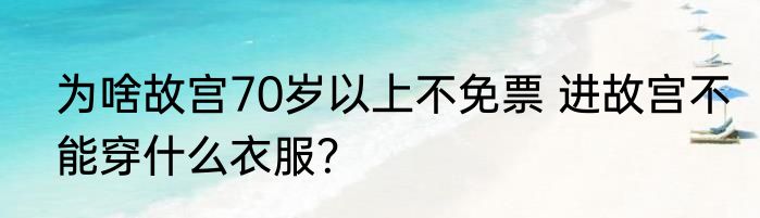 为啥故宫70岁以上不免票 进故宫不能穿什么衣服？
