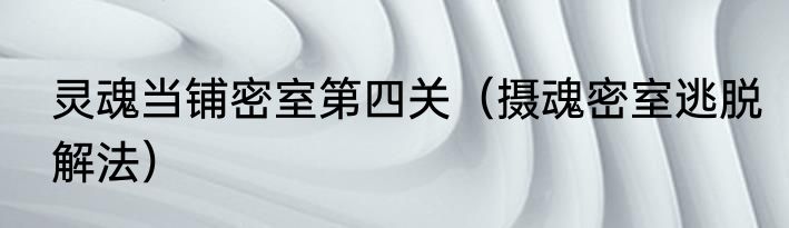 灵魂当铺密室第四关（摄魂密室逃脱解法）