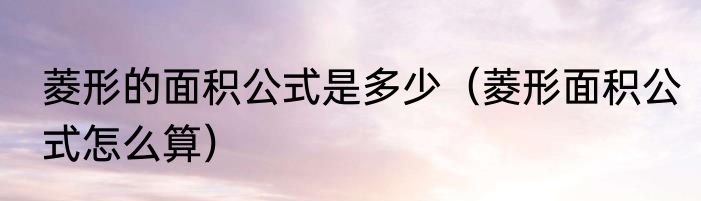 菱形的面积公式是多少（菱形面积公式怎么算）