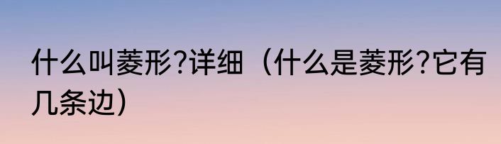 什么叫菱形?详细（什么是菱形?它有几条边）