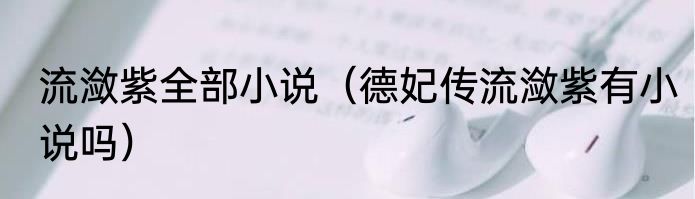 流潋紫全部小说（德妃传流潋紫有小说吗）