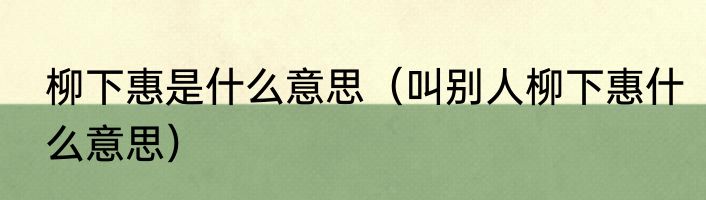 柳下惠是什么意思（叫别人柳下惠什么意思）