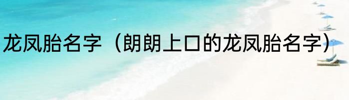 龙凤胎名字（朗朗上口的龙凤胎名字）