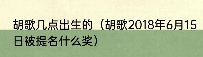 胡歌几点出生的（胡歌2018年6月15日被提名什么奖）