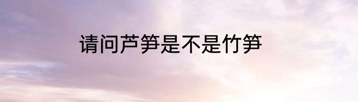 请问芦笋是不是竹笋