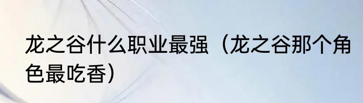 龙之谷什么职业最强（龙之谷那个角色最吃香）