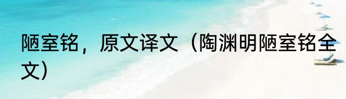 陋室铭，原文译文（陶渊明陋室铭全文）