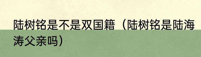 陆树铭是不是双国籍（陆树铭是陆海涛父亲吗）